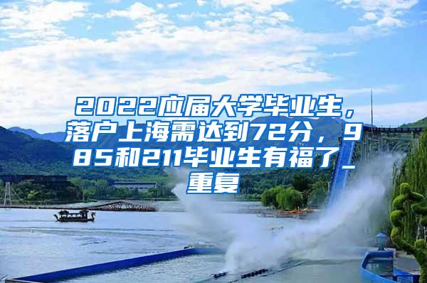 2022应届大学毕业生，落户上海需达到72分，985和211毕业生有福了_重复