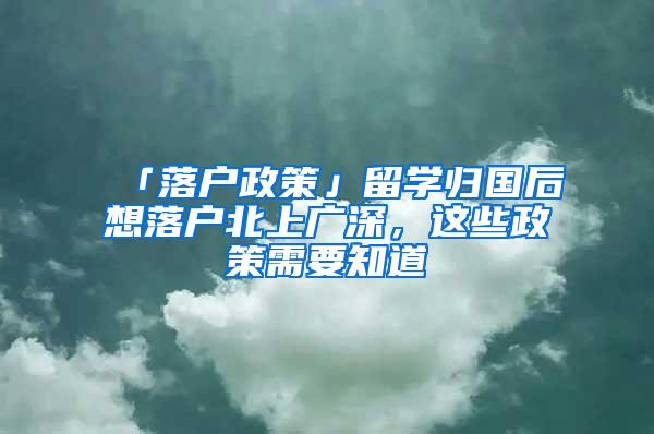 「落户政策」留学归国后想落户北上广深，这些政策需要知道