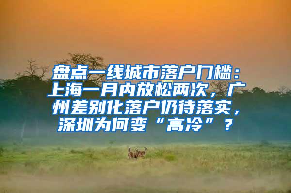 盘点一线城市落户门槛：上海一月内放松两次，广州差别化落户仍待落实，深圳为何变“高冷”？