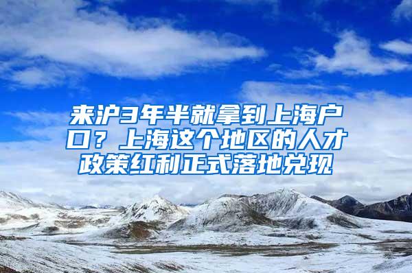 来沪3年半就拿到上海户口？上海这个地区的人才政策红利正式落地兑现