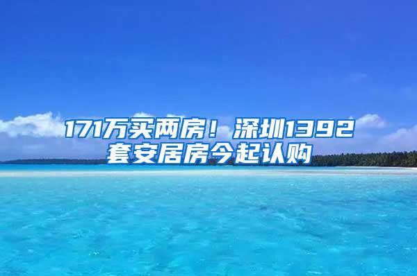 171万买两房！深圳1392套安居房今起认购