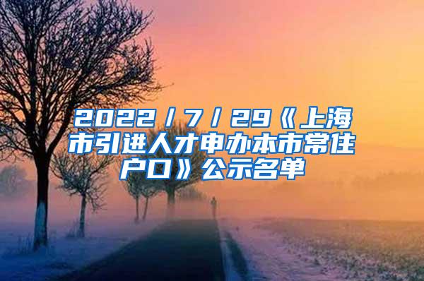 2022／7／29《上海市引进人才申办本市常住户口》公示名单