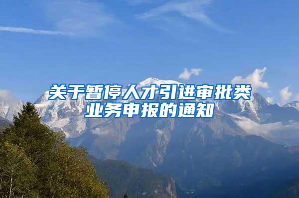 关于暂停人才引进审批类业务申报的通知