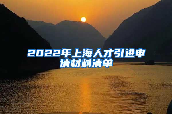 2022年上海人才引进申请材料清单