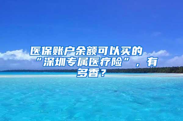 医保账户余额可以买的“深圳专属医疗险”，有多香？