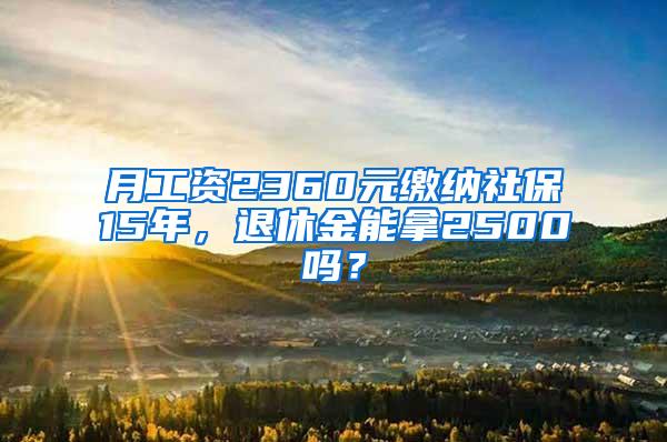 月工资2360元缴纳社保15年，退休金能拿2500吗？