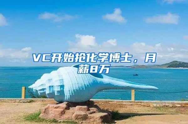 VC开始抢化学博士，月薪8万