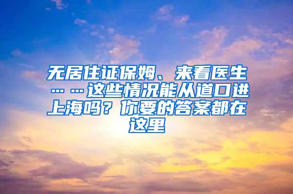 无居住证保姆、来看医生……这些情况能从道口进上海吗？你要的答案都在这里