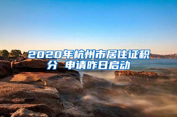 2020年杭州市居住证积分 申请昨日启动