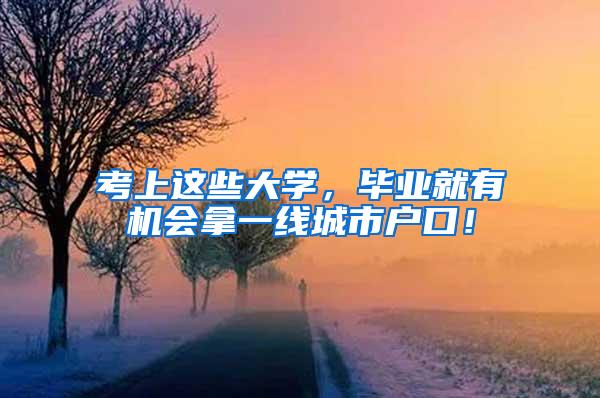 考上这些大学，毕业就有机会拿一线城市户口！