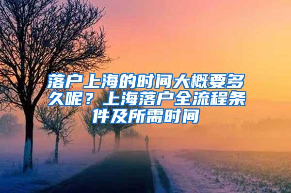 落户上海的时间大概要多久呢？上海落户全流程条件及所需时间