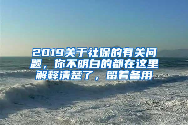 2019关于社保的有关问题，你不明白的都在这里解释清楚了，留着备用