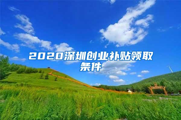 2020深圳创业补贴领取条件