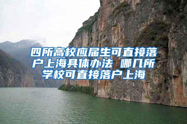 四所高校应届生可直接落户上海具体办法 哪几所学校可直接落户上海