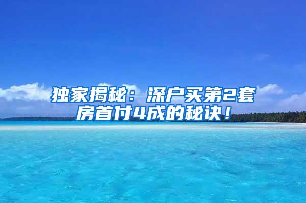 独家揭秘：深户买第2套房首付4成的秘诀！