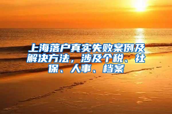 上海落户真实失败案例及解决方法，涉及个税、社保、人事、档案