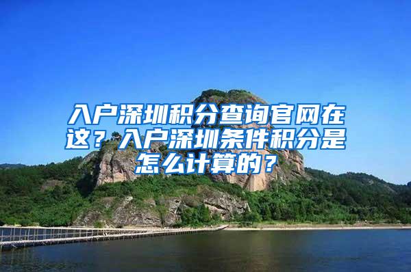 入户深圳积分查询官网在这？入户深圳条件积分是怎么计算的？