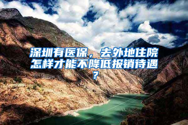 深圳有医保，去外地住院怎样才能不降低报销待遇？