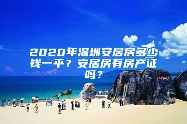 2020年深圳安居房多少钱一平？安居房有房产证吗？