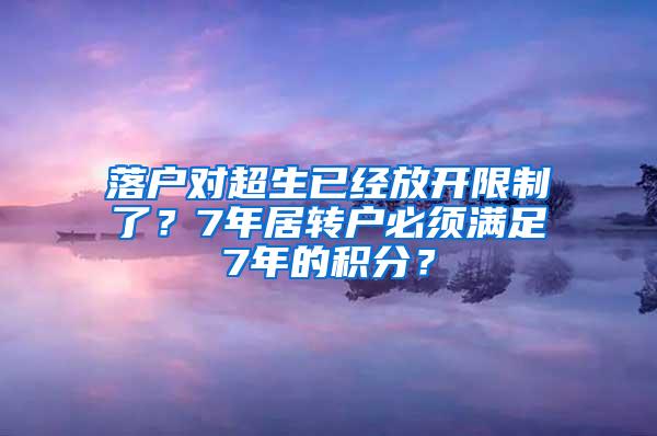 落户对超生已经放开限制了？7年居转户必须满足7年的积分？