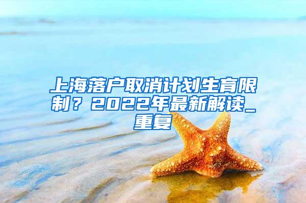 上海落户取消计划生育限制？2022年最新解读_重复