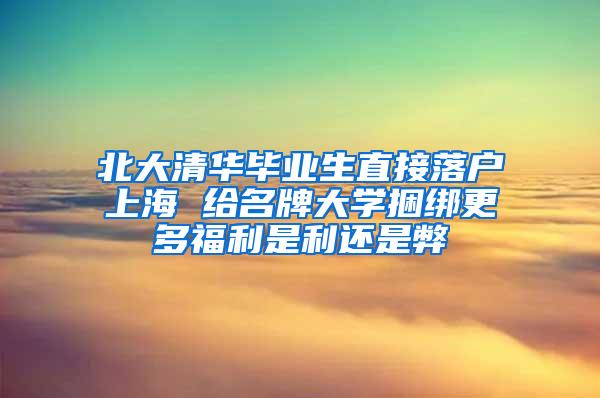 北大清华毕业生直接落户上海 给名牌大学捆绑更多福利是利还是弊