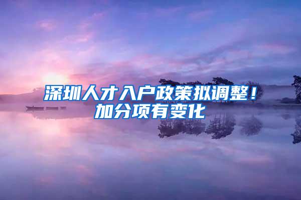 深圳人才入户政策拟调整！加分项有变化→