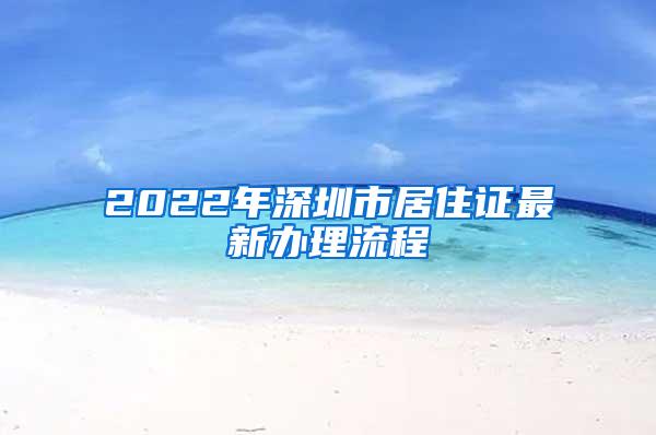 2022年深圳市居住证最新办理流程