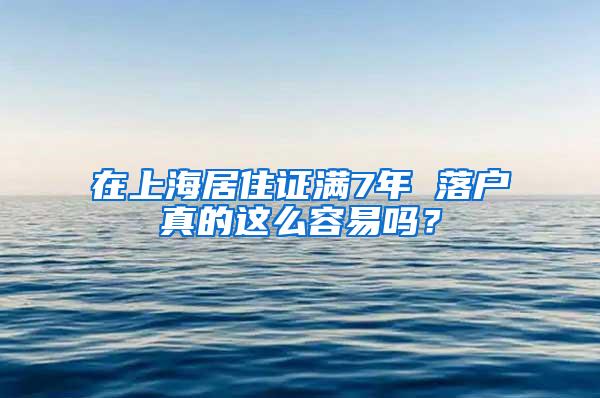 在上海居住证满7年 落户真的这么容易吗？