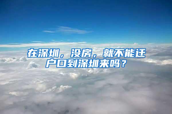 在深圳，没房，就不能迁户口到深圳来吗？