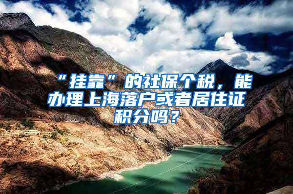 “挂靠”的社保个税，能办理上海落户或者居住证积分吗？