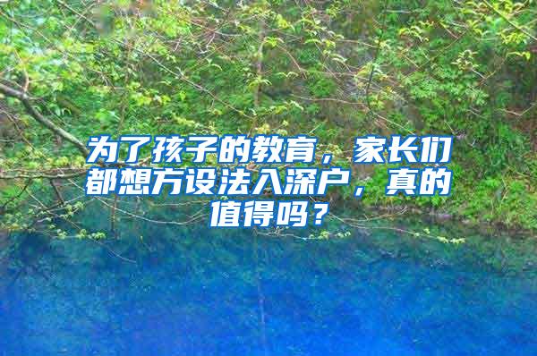 为了孩子的教育，家长们都想方设法入深户，真的值得吗？