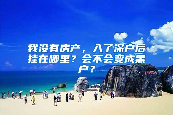 我没有房产，入了深户后挂在哪里？会不会变成黑户？