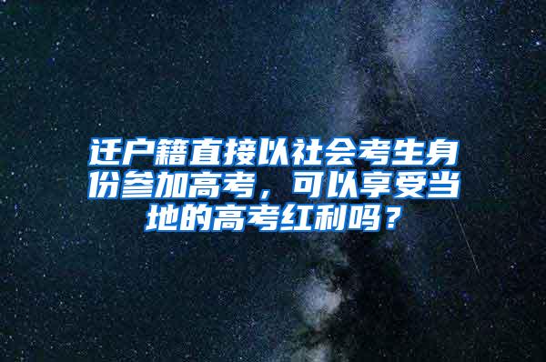 迁户籍直接以社会考生身份参加高考，可以享受当地的高考红利吗？