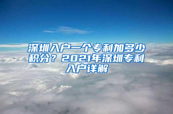 深圳入户一个专利加多少积分？2021年深圳专利入户详解