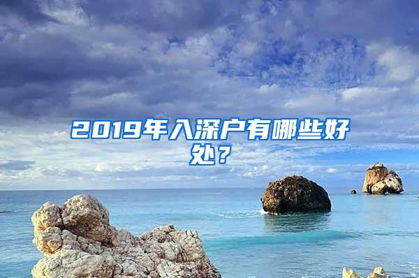 2019年入深户有哪些好处？