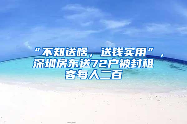 “不知送啥，送钱实用”，深圳房东送72户被封租客每人二百