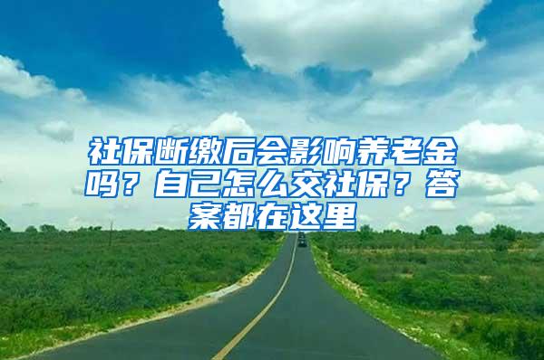 社保断缴后会影响养老金吗？自己怎么交社保？答案都在这里