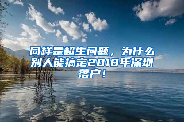 同样是超生问题，为什么别人能搞定2018年深圳落户！