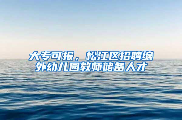 大专可报，松江区招聘编外幼儿园教师储备人才→