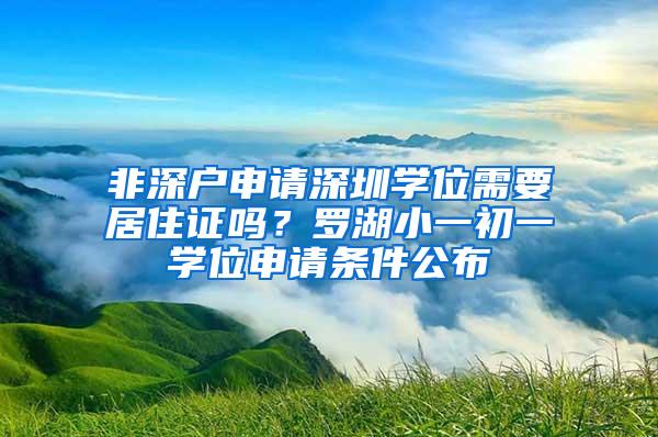 非深户申请深圳学位需要居住证吗？罗湖小一初一学位申请条件公布