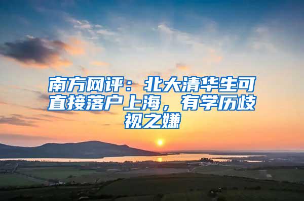 南方网评：北大清华生可直接落户上海，有学历歧视之嫌