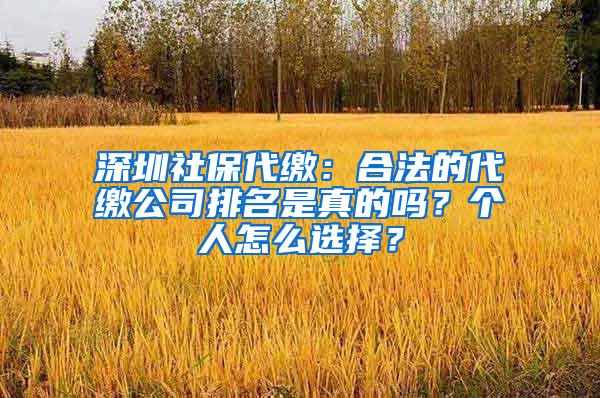 深圳社保代缴：合法的代缴公司排名是真的吗？个人怎么选择？