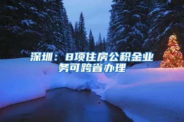 深圳：8项住房公积金业务可跨省办理