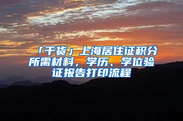 「干货」上海居住证积分所需材料，学历、学位验证报告打印流程