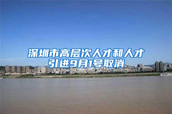 深圳市高层次人才和人才引进9月1号取消