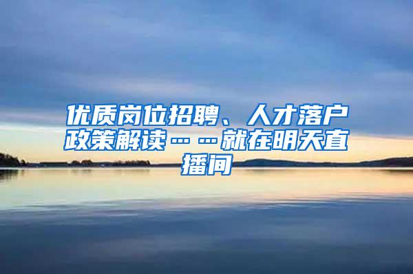 优质岗位招聘、人才落户政策解读……就在明天直播间