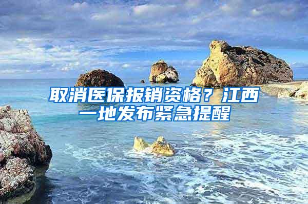 取消医保报销资格？江西一地发布紧急提醒