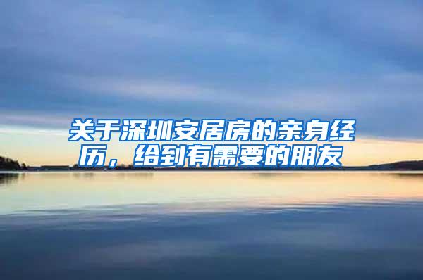 关于深圳安居房的亲身经历，给到有需要的朋友