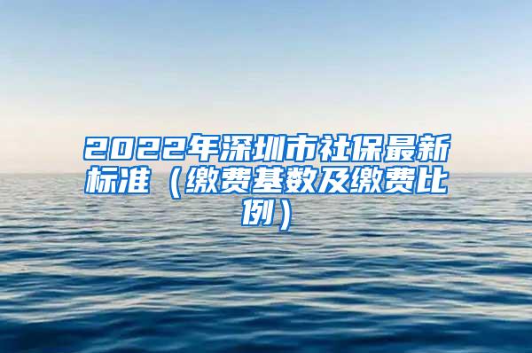 2022年深圳市社保最新标准（缴费基数及缴费比例）